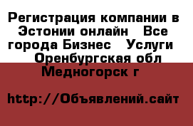 Регистрация компании в Эстонии онлайн - Все города Бизнес » Услуги   . Оренбургская обл.,Медногорск г.